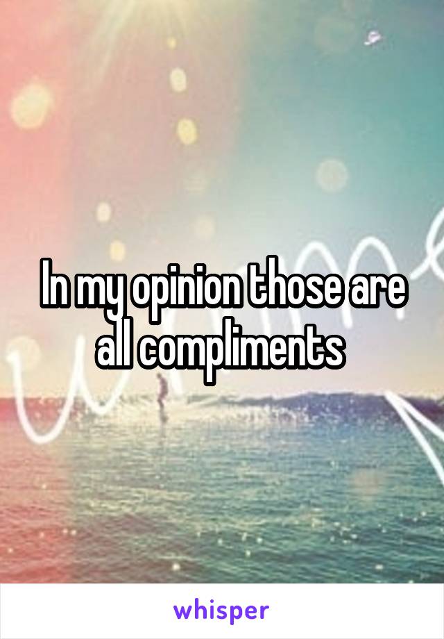 In my opinion those are all compliments 