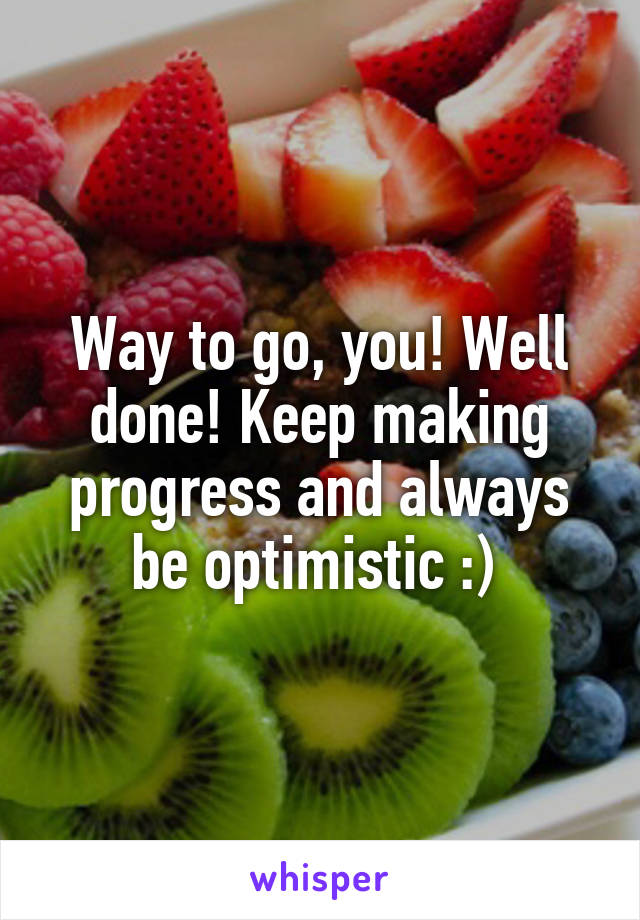 Way to go, you! Well done! Keep making progress and always be optimistic :) 