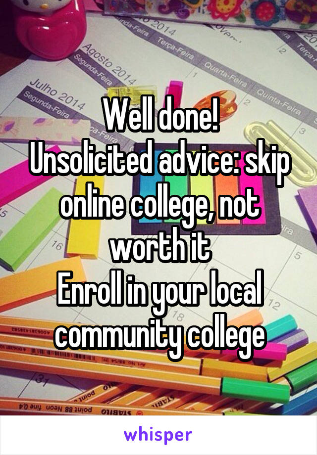 Well done!
Unsolicited advice: skip online college, not worth it
Enroll in your local community college