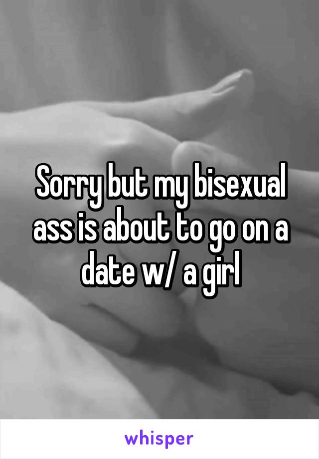 Sorry but my bisexual ass is about to go on a date w/ a girl