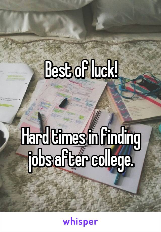 Best of luck!


Hard times in finding jobs after college.