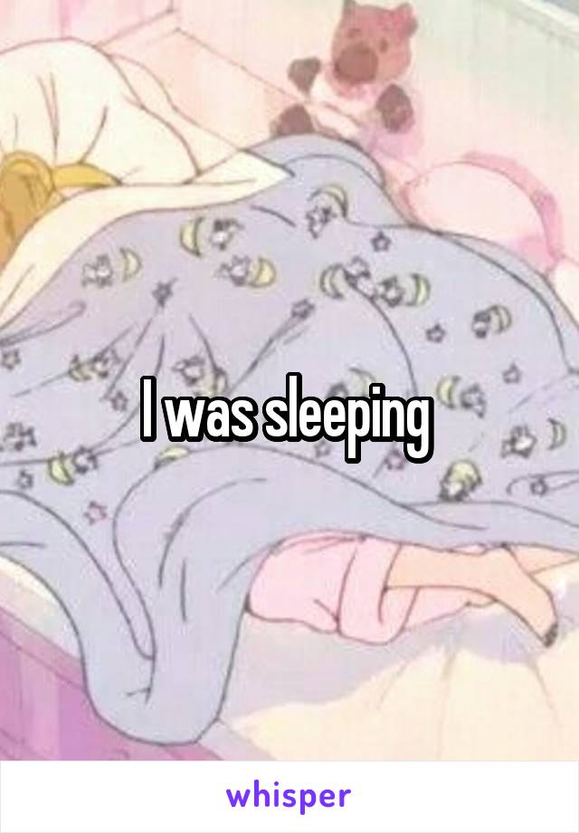 I was sleeping 