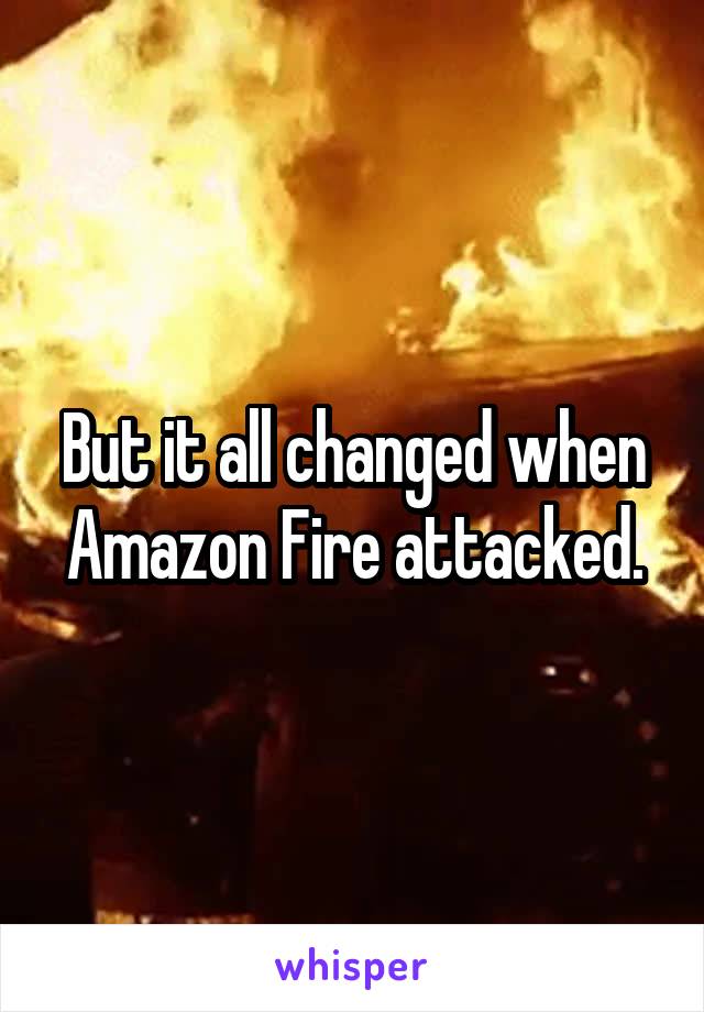 But it all changed when Amazon Fire attacked.