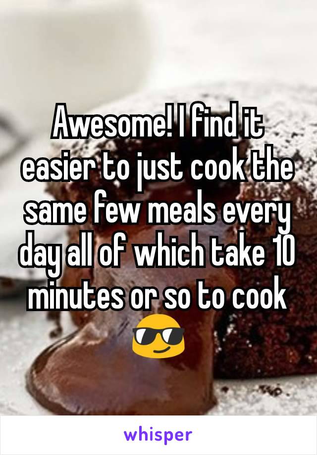 Awesome! I find it easier to just cook the same few meals every day all of which take 10 minutes or so to cook 😎