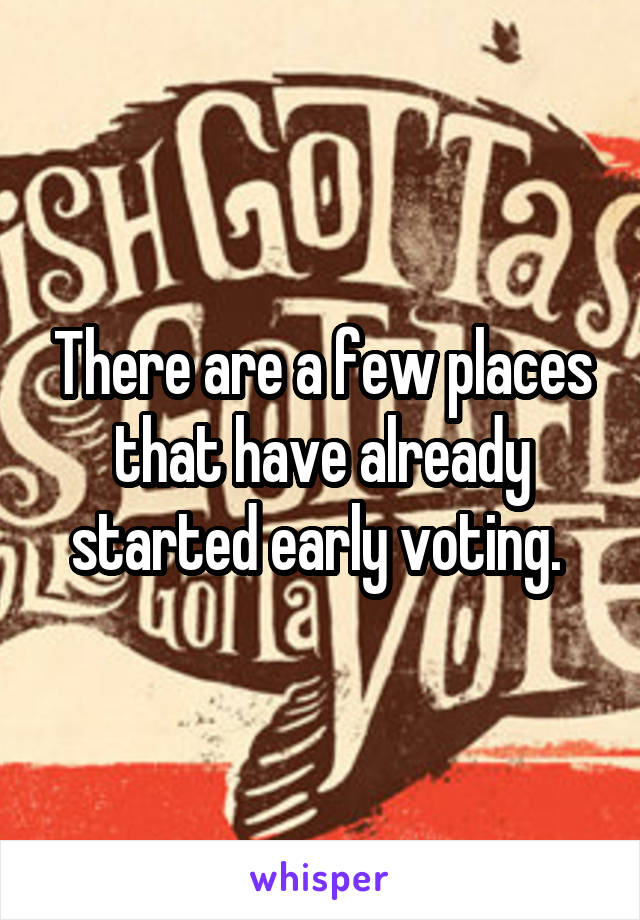 There are a few places that have already started early voting. 