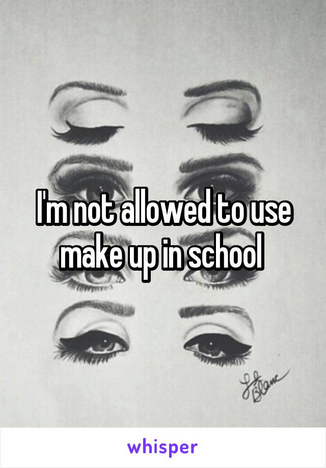 I'm not allowed to use make up in school 