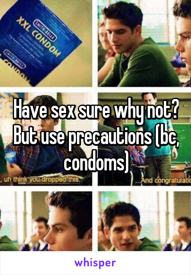 Have sex sure why not? But use precautions (bc, condoms)