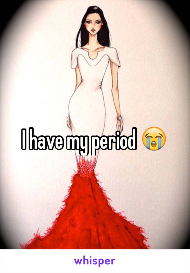 I have my period 😭