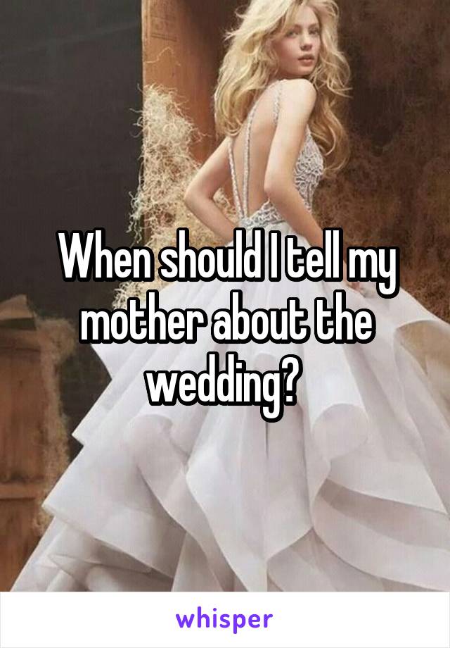 When should I tell my mother about the wedding? 