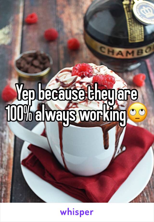 Yep because they are 100% always working🙄