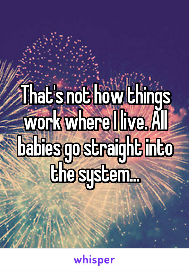 That's not how things work where I live. All babies go straight into the system...