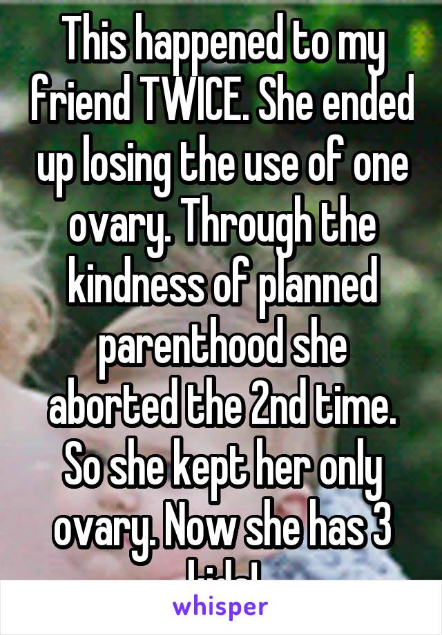 This happened to my friend TWICE. She ended up losing the use of one ovary. Through the kindness of planned parenthood she aborted the 2nd time. So she kept her only ovary. Now she has 3 kids!