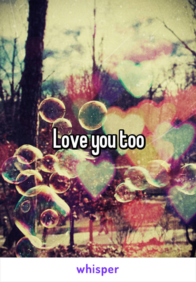 Love you too