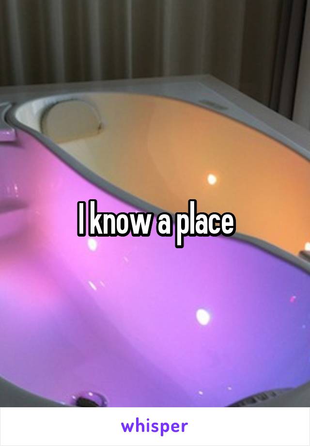 I know a place