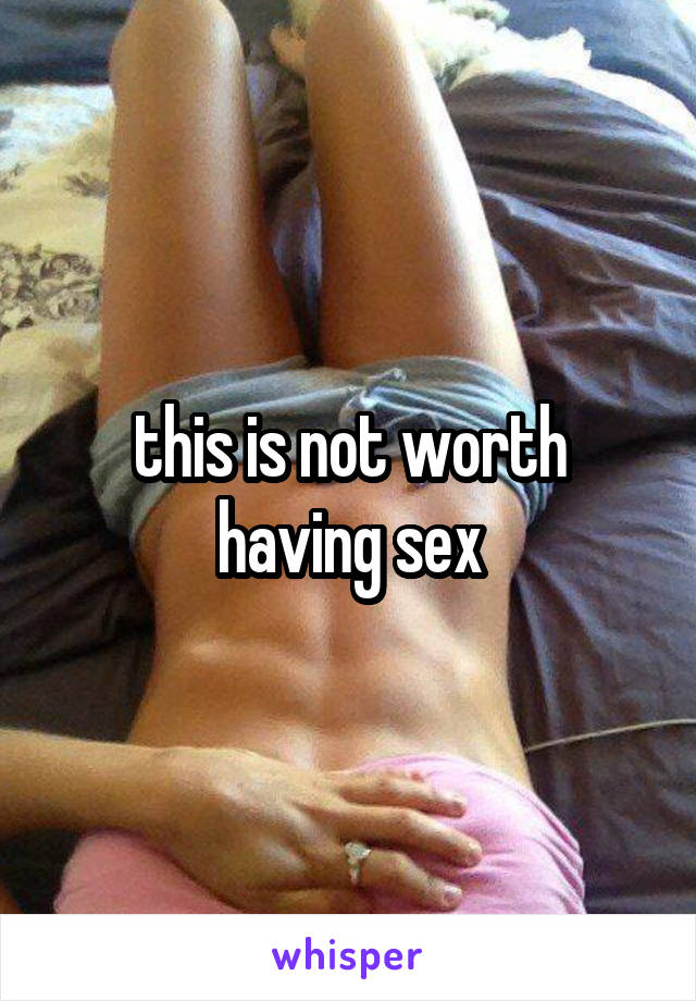 this is not worth having sex