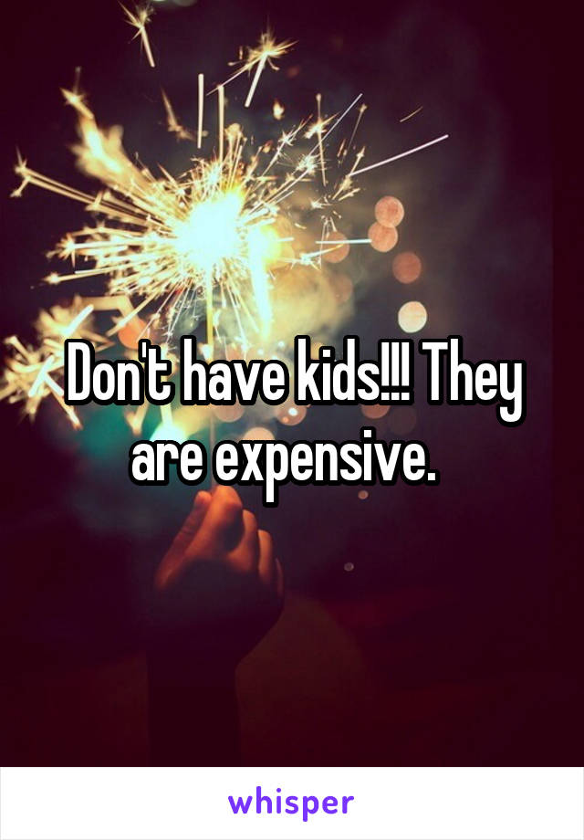 Don't have kids!!! They are expensive.  