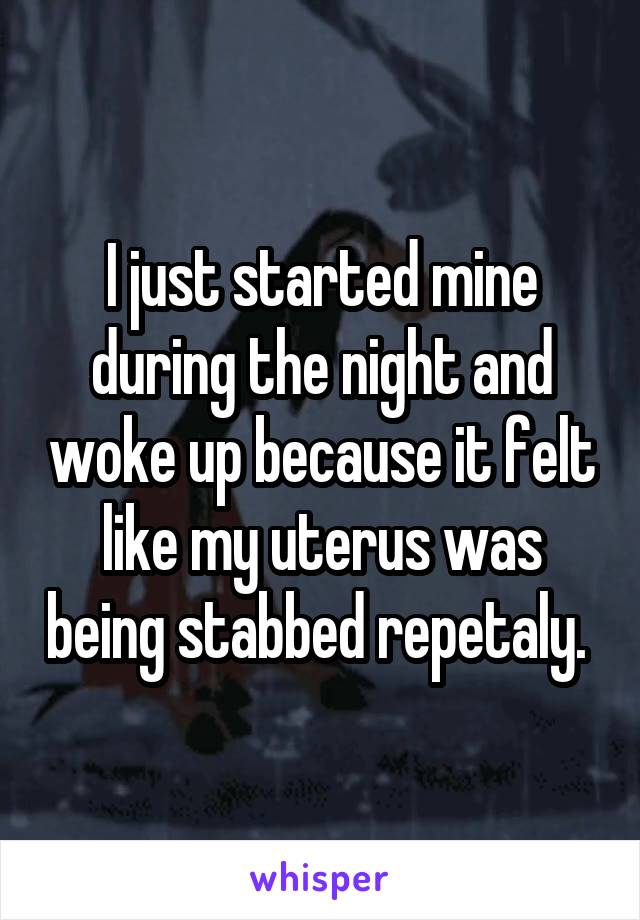 I just started mine during the night and woke up because it felt like my uterus was being stabbed repetaly. 