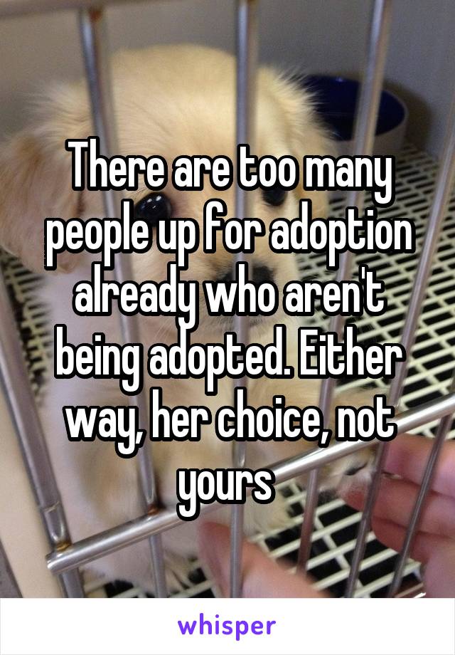 There are too many people up for adoption already who aren't being adopted. Either way, her choice, not yours 