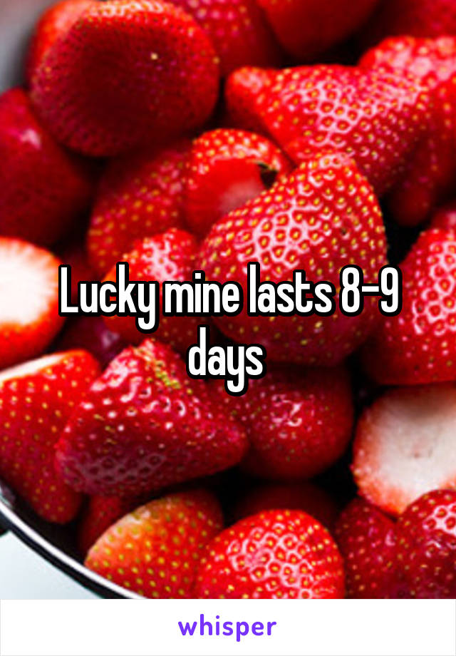 Lucky mine lasts 8-9 days 