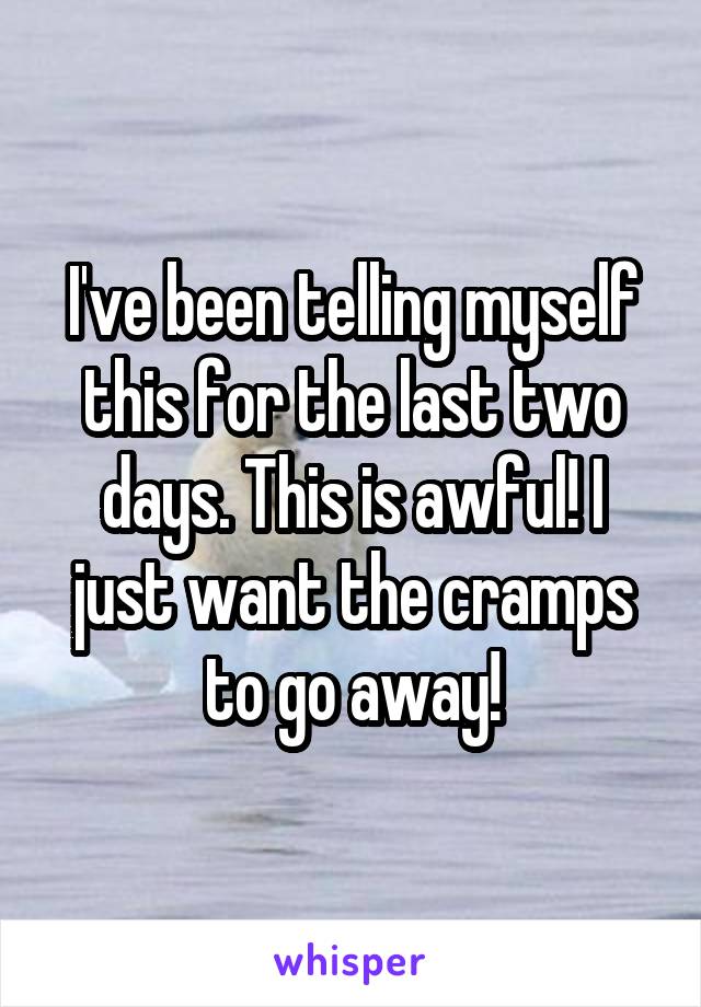 I've been telling myself this for the last two days. This is awful! I just want the cramps to go away!