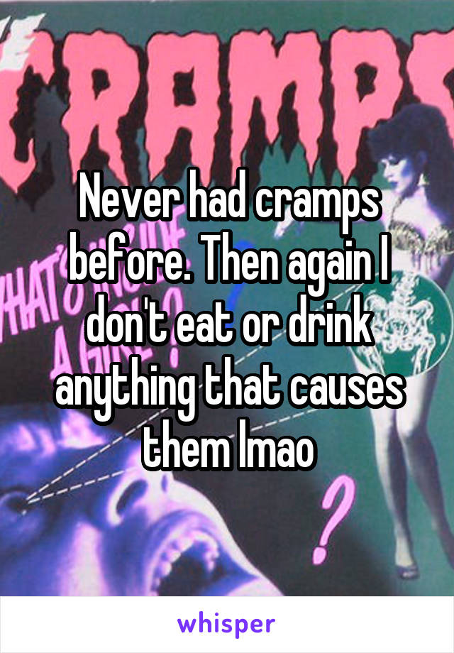 Never had cramps before. Then again I don't eat or drink anything that causes them lmao