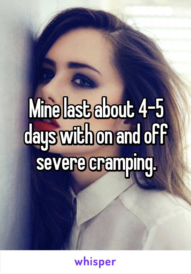 Mine last about 4-5 days with on and off severe cramping.