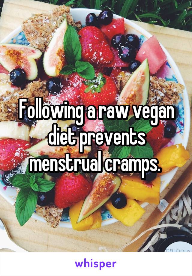 Following a raw vegan diet prevents menstrual cramps. 