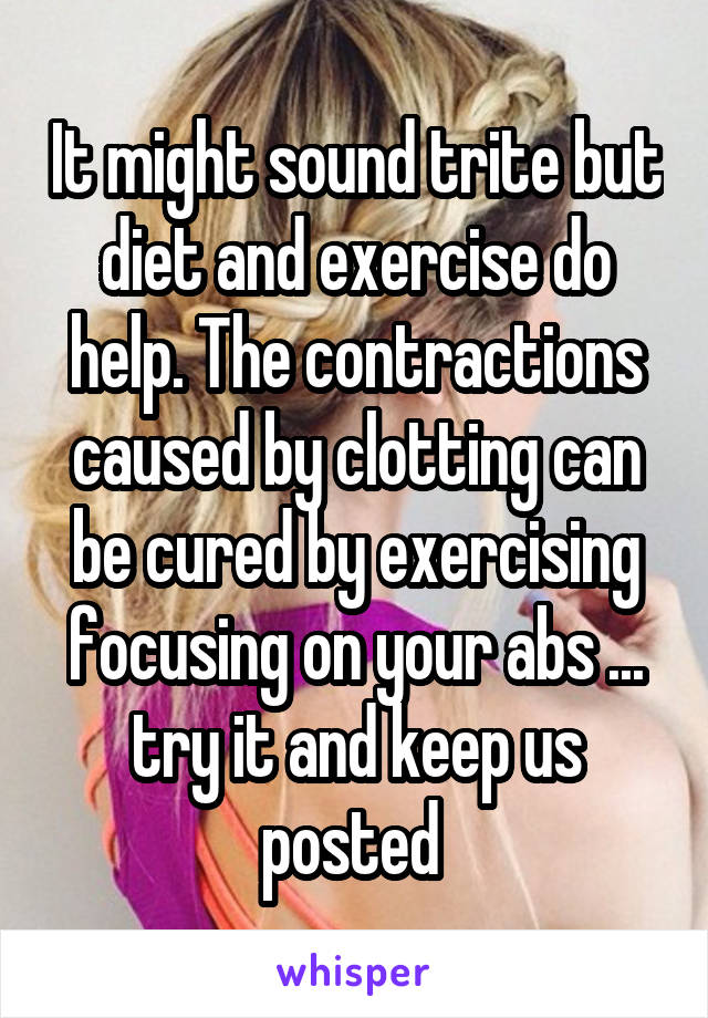 It might sound trite but diet and exercise do help. The contractions caused by clotting can be cured by exercising focusing on your abs ... try it and keep us posted 