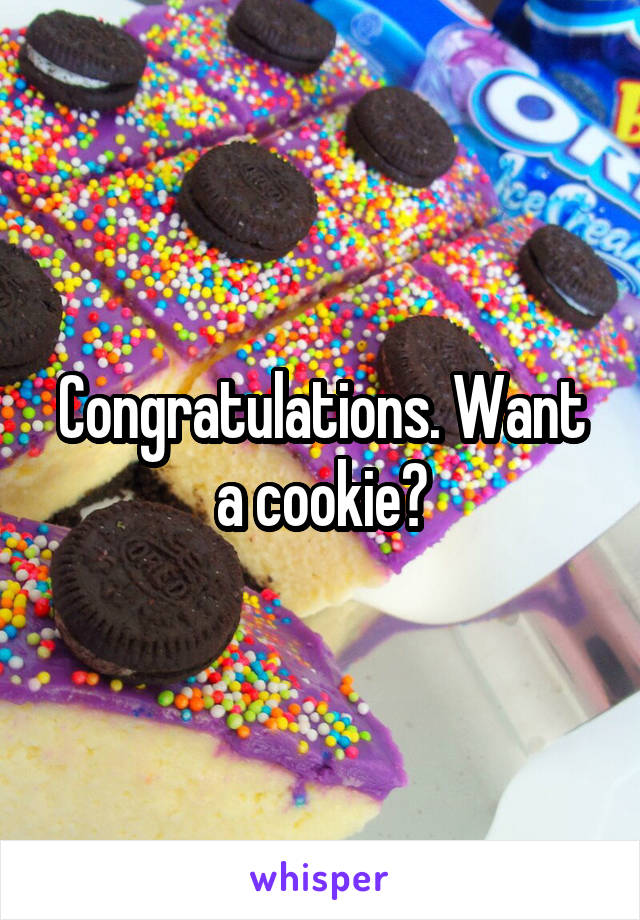 Congratulations. Want a cookie?