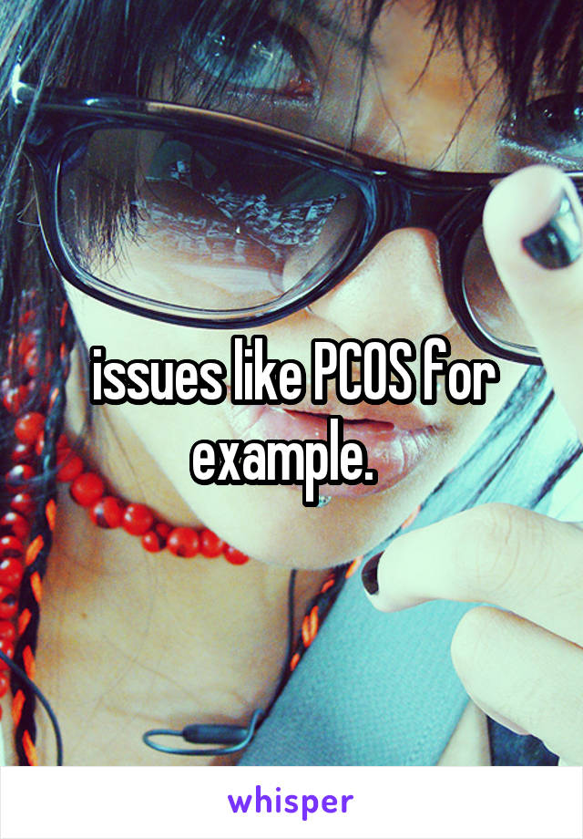 issues like PCOS for example.  