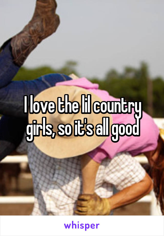 I love the lil country girls, so it's all good