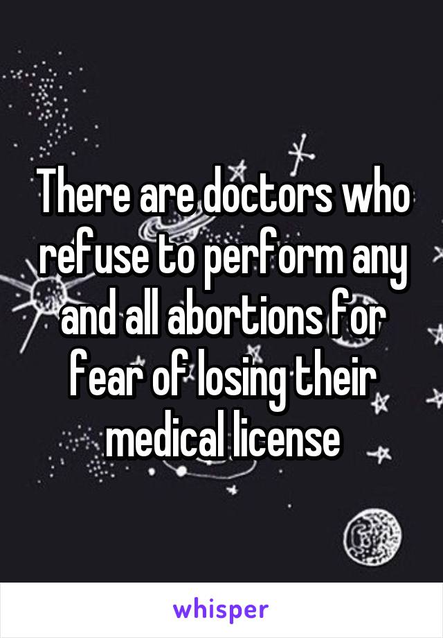 There are doctors who refuse to perform any and all abortions for fear of losing their medical license