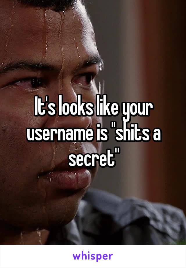 It's looks like your username is "shits a secret"