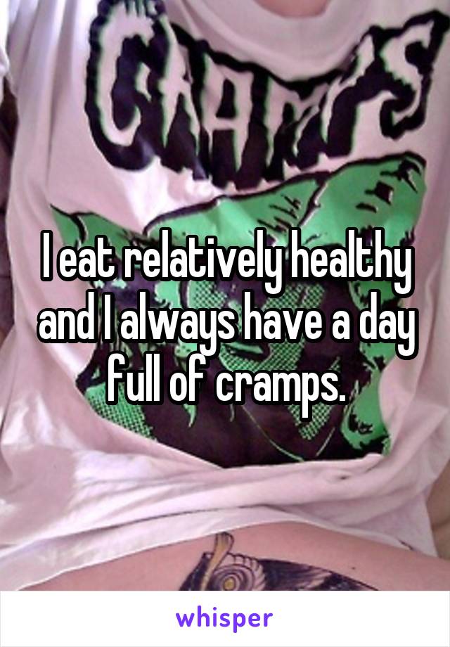 I eat relatively healthy and I always have a day full of cramps.