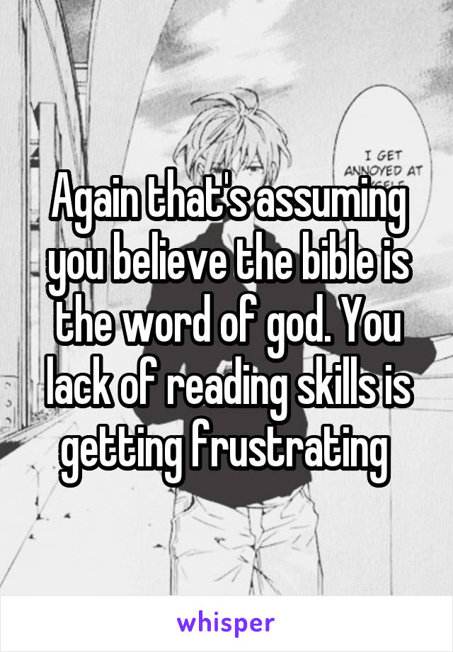 Again that's assuming you believe the bible is the word of god. You lack of reading skills is getting frustrating 