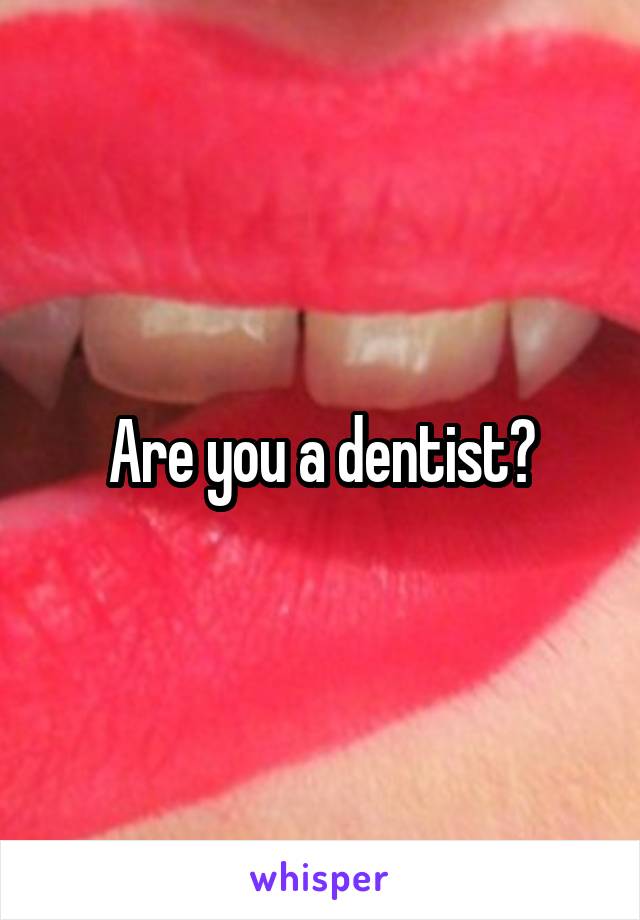 Are you a dentist?