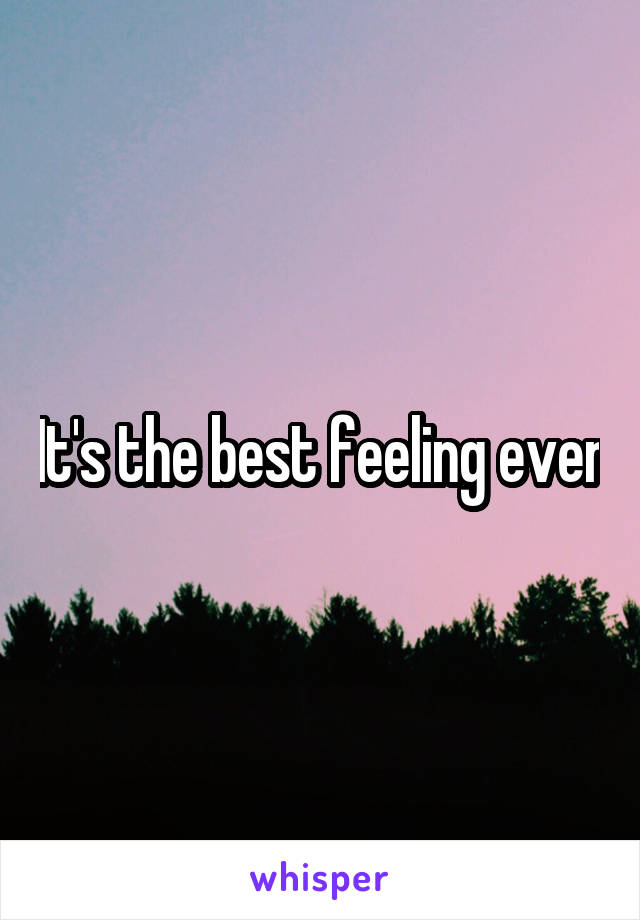 It's the best feeling ever