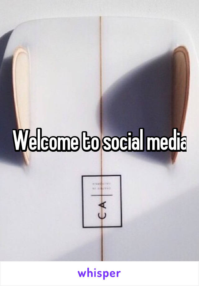 Welcome to social media