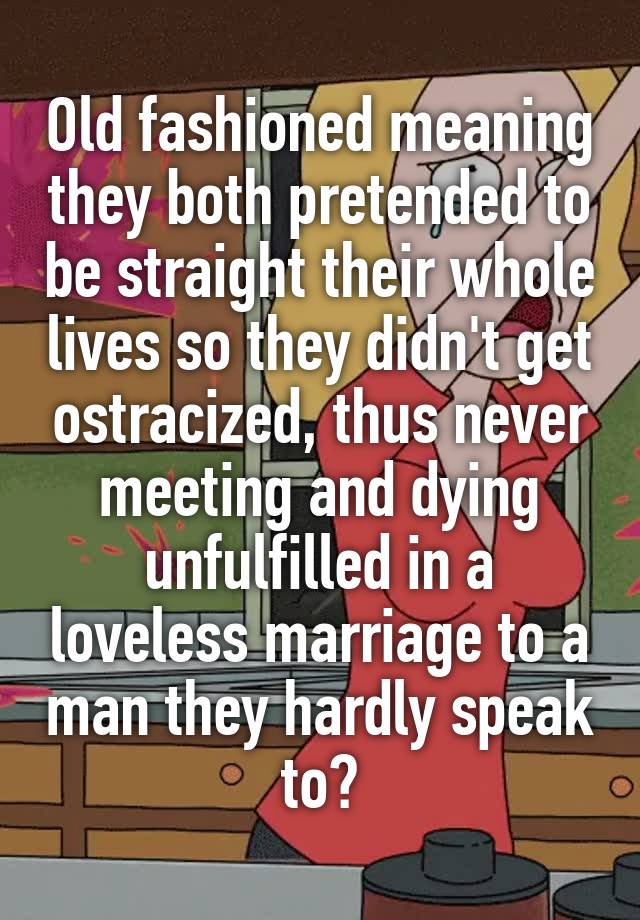 old-fashioned-meaning-they-both-pretended-to-be-straight-their-whole