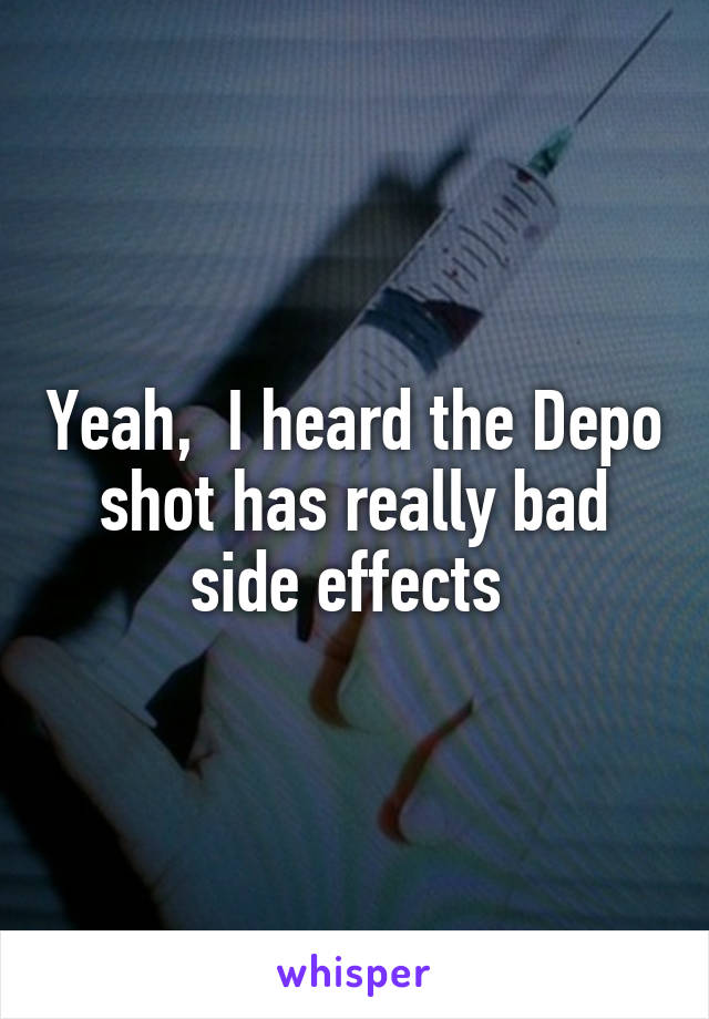 Yeah,  I heard the Depo shot has really bad side effects 