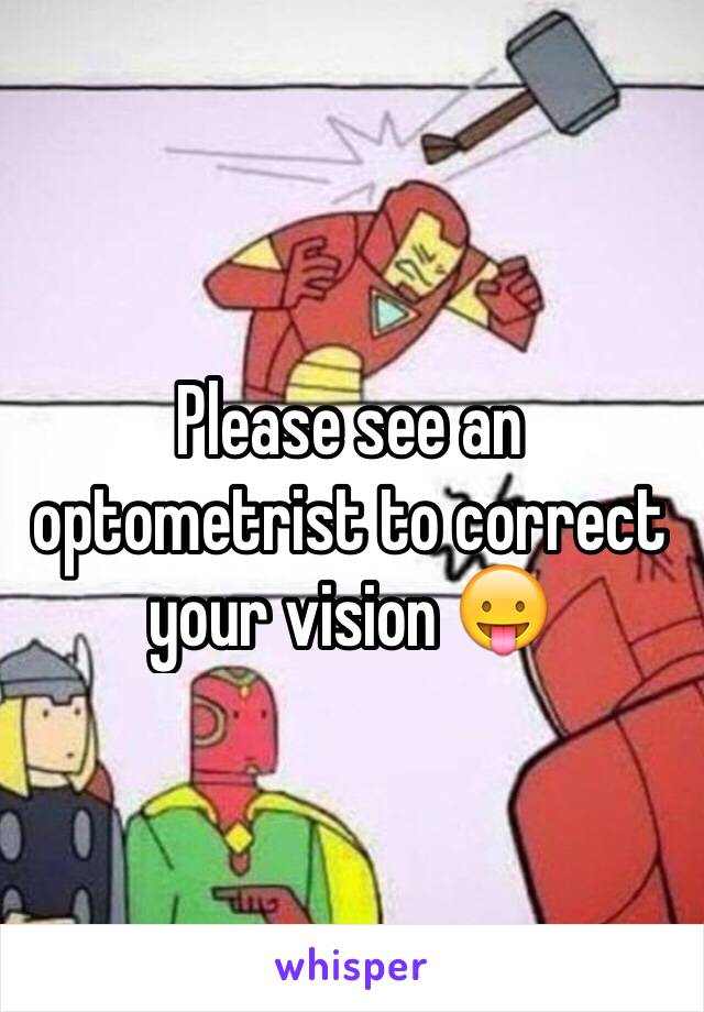 Please see an optometrist to correct your vision 😛