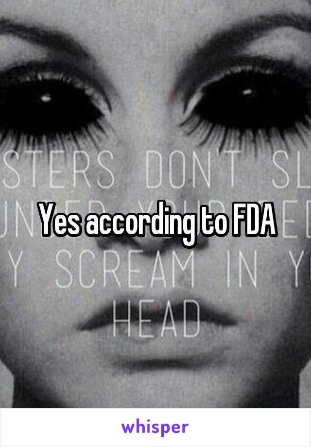 Yes according to FDA