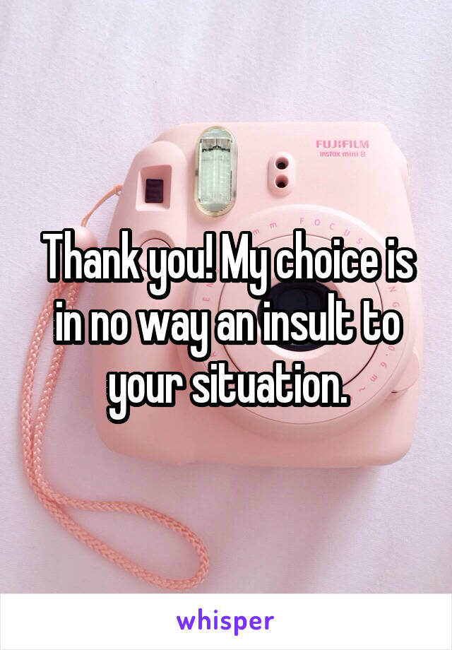 Thank you! My choice is in no way an insult to your situation.