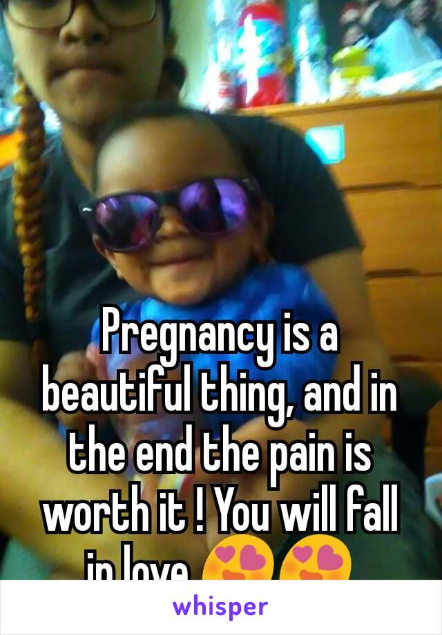 Pregnancy is a beautiful thing, and in the end the pain is worth it ! You will fall in love 😍😍