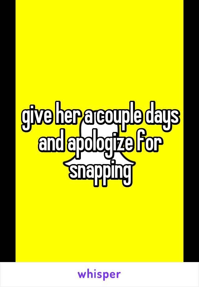 give her a couple days and apologize for snapping