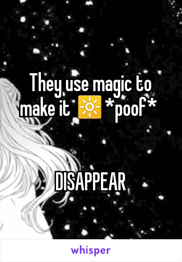 They use magic to make it 🔆*poof* 


DISAPPEAR