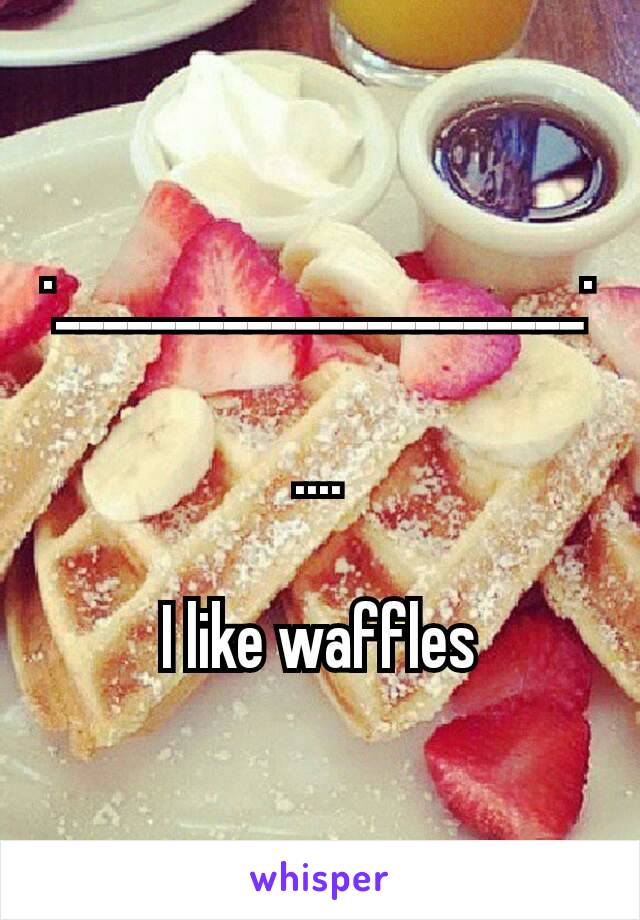·______________________·

....

I like waffles