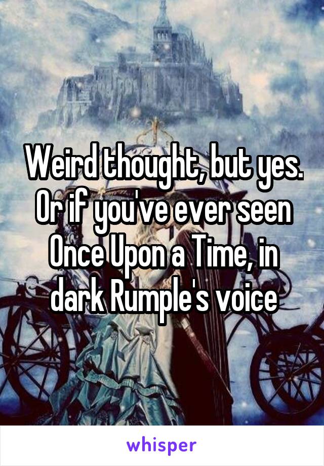 Weird thought, but yes. Or if you've ever seen Once Upon a Time, in dark Rumple's voice