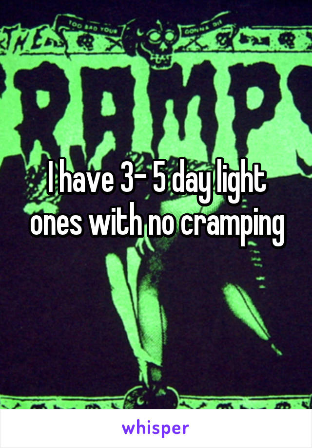 I have 3- 5 day light ones with no cramping
