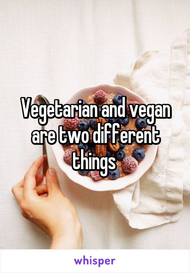 Vegetarian and vegan are two different things 